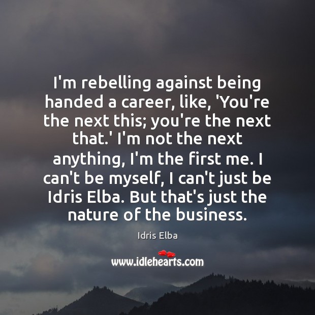 I’m rebelling against being handed a career, like, ‘You’re the next this; Idris Elba Picture Quote