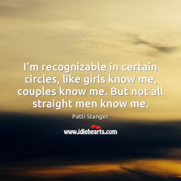 I’m recognizable in certain circles, like girls know me, couples know me. Patti Stanger Picture Quote
