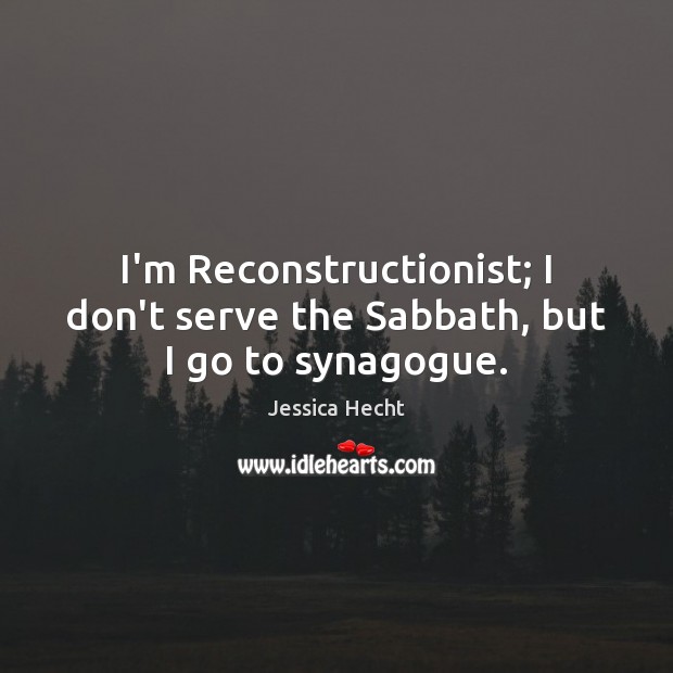 I’m Reconstructionist; I don’t serve the Sabbath, but I go to synagogue. Jessica Hecht Picture Quote