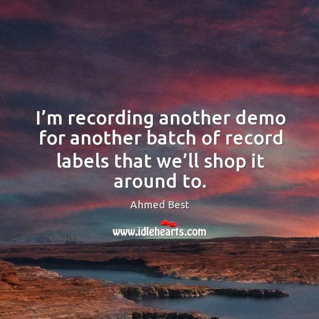 I’m recording another demo for another batch of record labels that we’ll shop it around to. Image