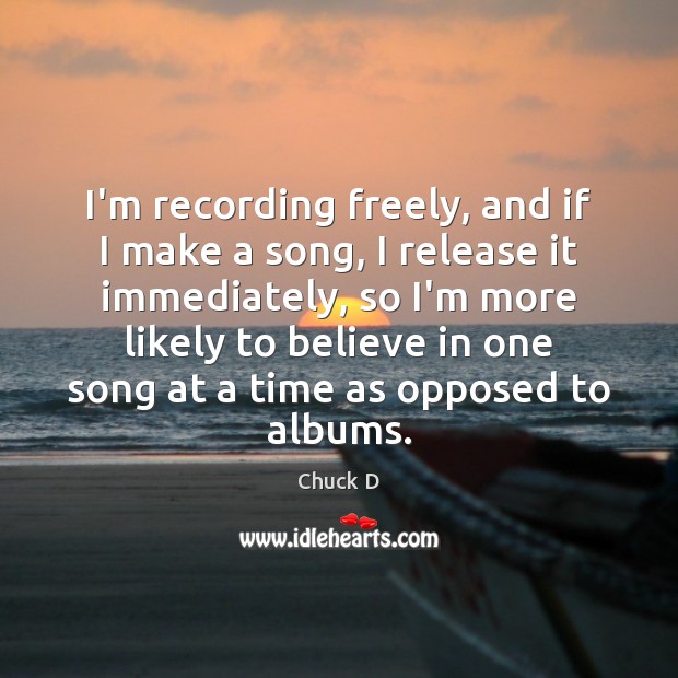 I’m recording freely, and if I make a song, I release it 