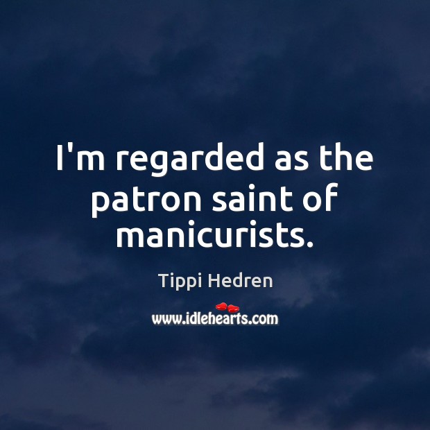 I’m regarded as the patron saint of manicurists. Tippi Hedren Picture Quote