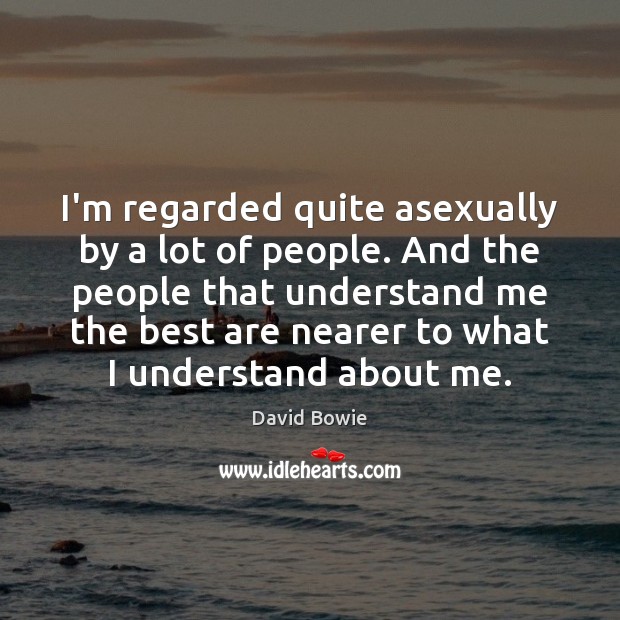 I’m regarded quite asexually by a lot of people. And the people Image