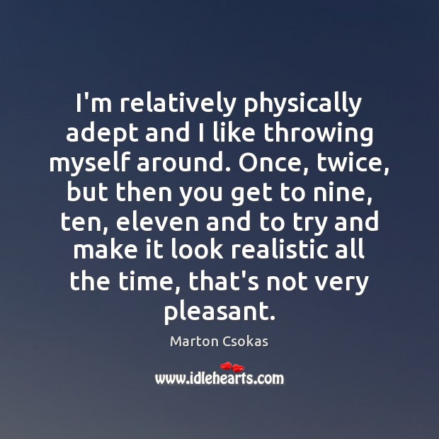I’m relatively physically adept and I like throwing myself around. Once, twice, Marton Csokas Picture Quote