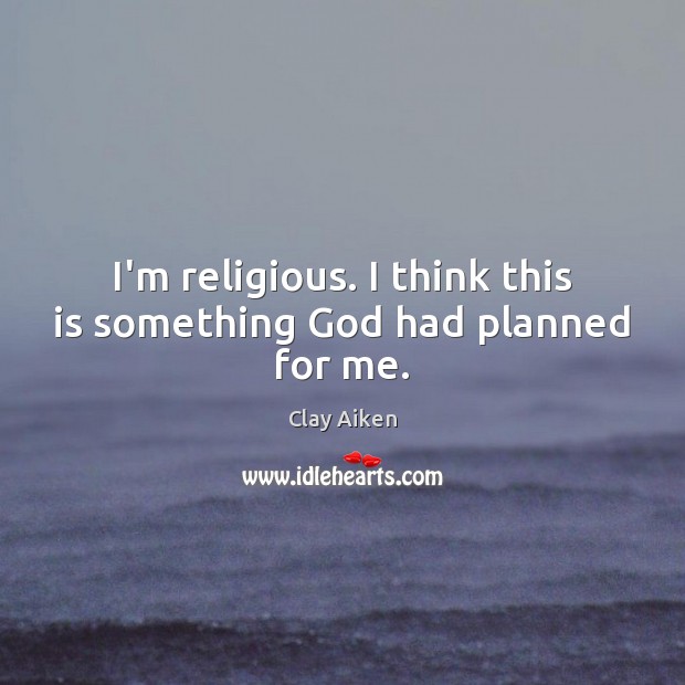I’m religious. I think this is something God had planned for me. Clay Aiken Picture Quote
