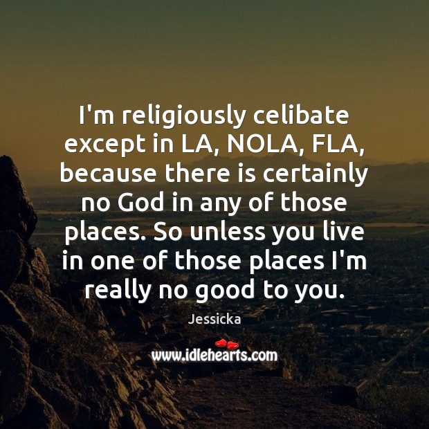 I’m religiously celibate except in LA, NOLA, FLA, because there is certainly Jessicka Picture Quote