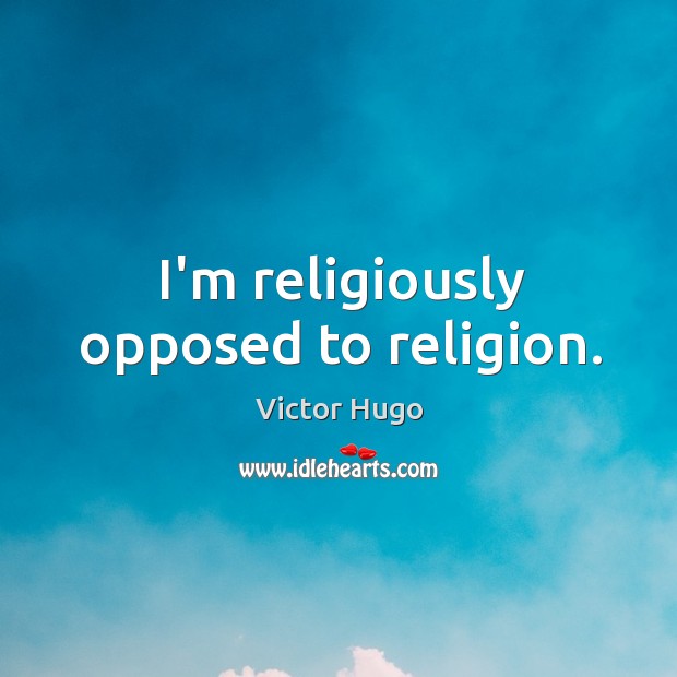 I’m religiously opposed to religion. Victor Hugo Picture Quote