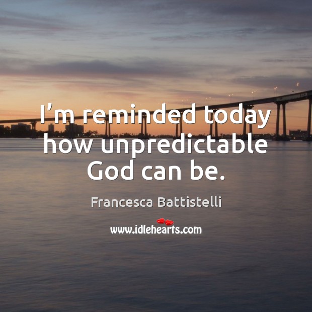 I’m reminded today how unpredictable God can be. Francesca Battistelli Picture Quote