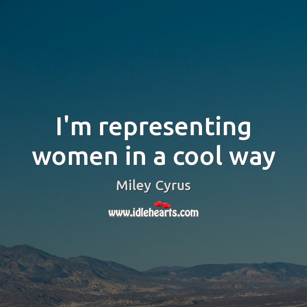 I’m representing women in a cool way Miley Cyrus Picture Quote