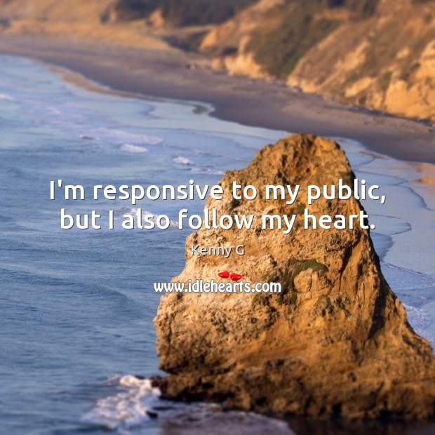 I’m responsive to my public, but I also follow my heart. Kenny G Picture Quote