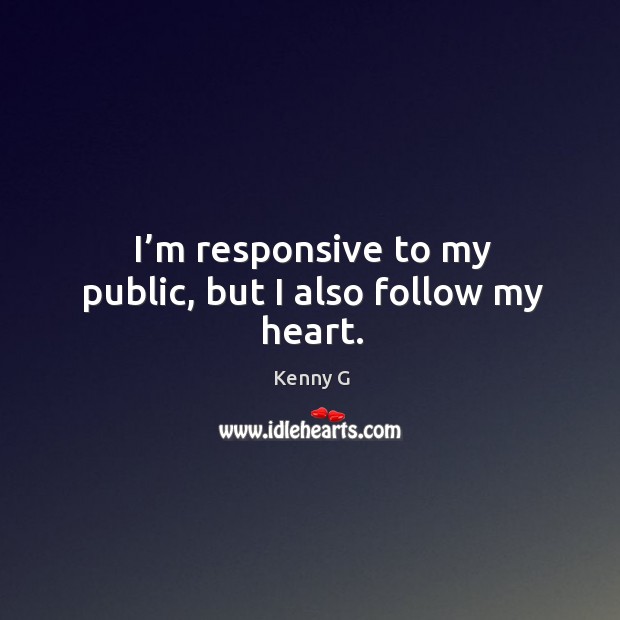 I’m responsive to my public, but I also follow my heart. Kenny G Picture Quote