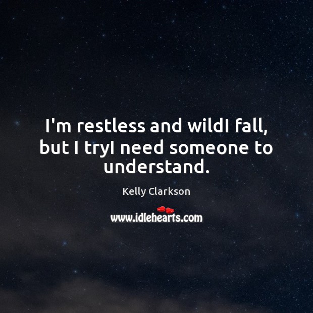 I’m restless and wildI fall, but I tryI need someone to understand. Kelly Clarkson Picture Quote