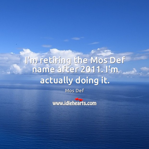 I’m retiring the Mos Def name after 2011. I’m actually doing it. Mos Def Picture Quote