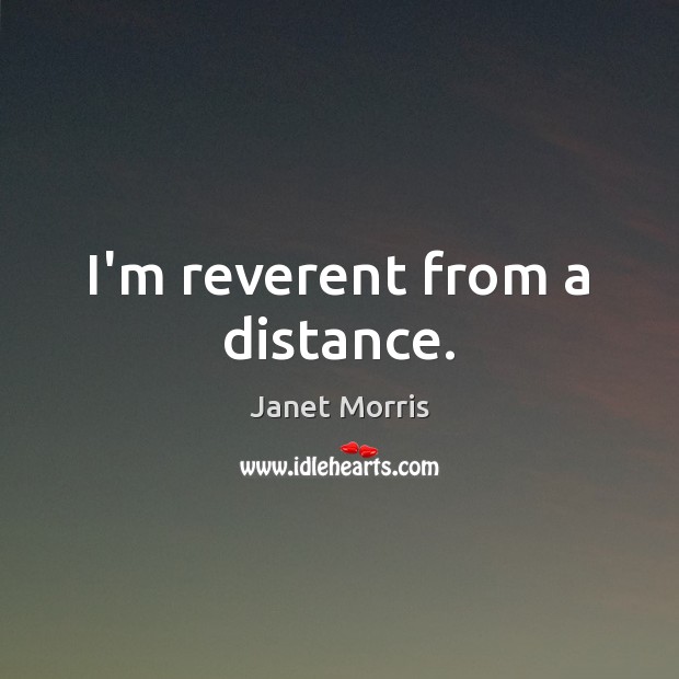 I’m reverent from a distance. Janet Morris Picture Quote