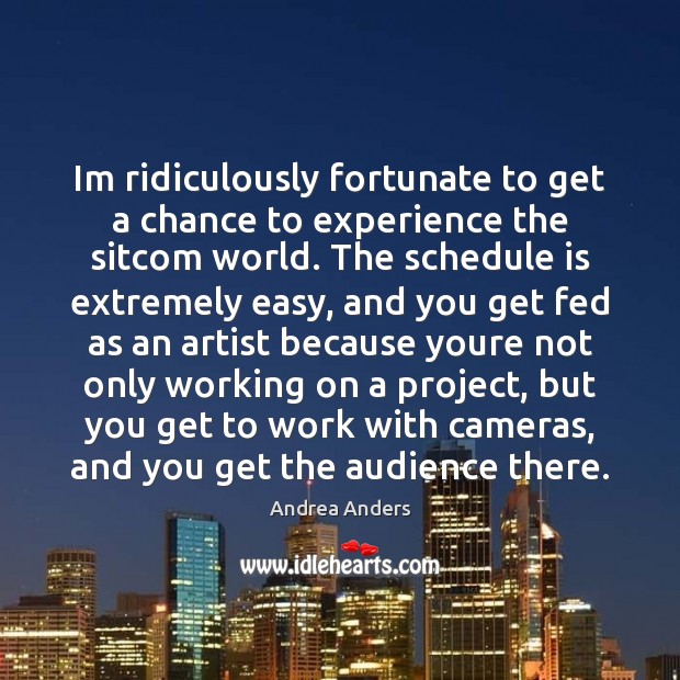Im ridiculously fortunate to get a chance to experience the sitcom world. Andrea Anders Picture Quote