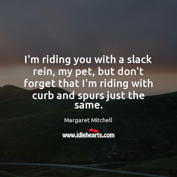 I’m riding you with a slack rein, my pet, but don’t forget Margaret Mitchell Picture Quote