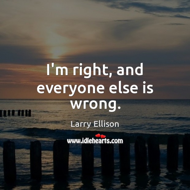 I’m right, and everyone else is wrong. Larry Ellison Picture Quote