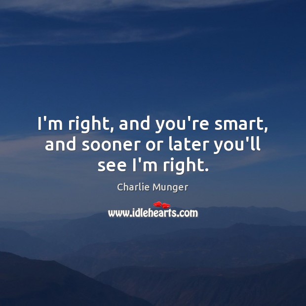I’m right, and you’re smart, and sooner or later you’ll see I’m right. Charlie Munger Picture Quote