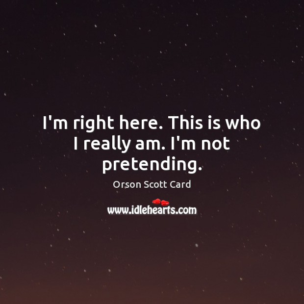 I’m right here. This is who I really am. I’m not pretending. Orson Scott Card Picture Quote