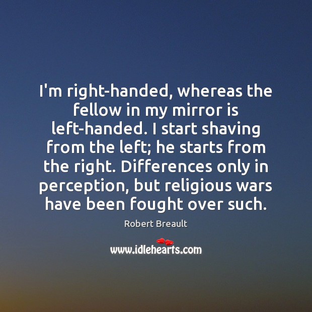 I’m right-handed, whereas the fellow in my mirror is left-handed. I start Robert Breault Picture Quote