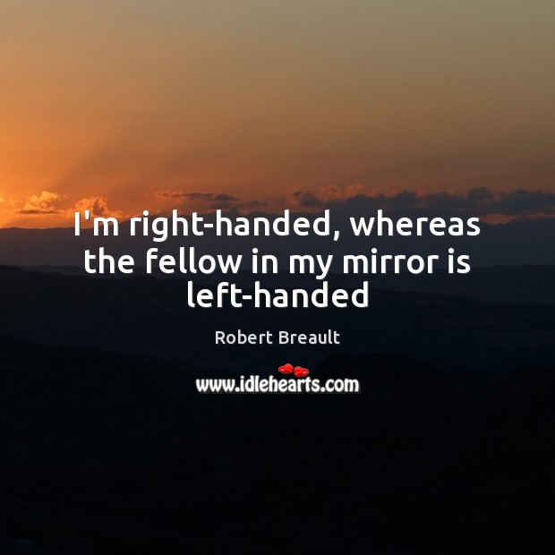 I’m right-handed, whereas the fellow in my mirror is left-handed Image