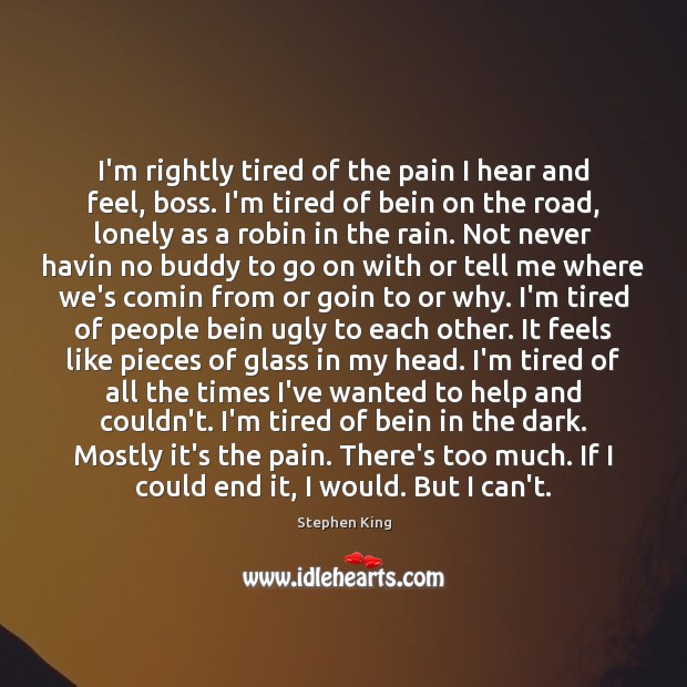 I’m rightly tired of the pain I hear and feel, boss. I’m Stephen King Picture Quote
