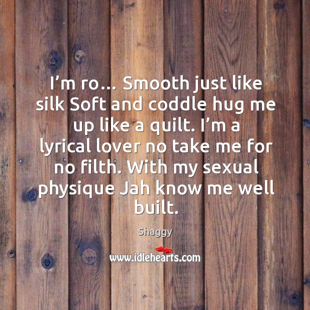 I’m ro… smooth just like silk soft and coddle hug me up like a quilt. Shaggy Picture Quote
