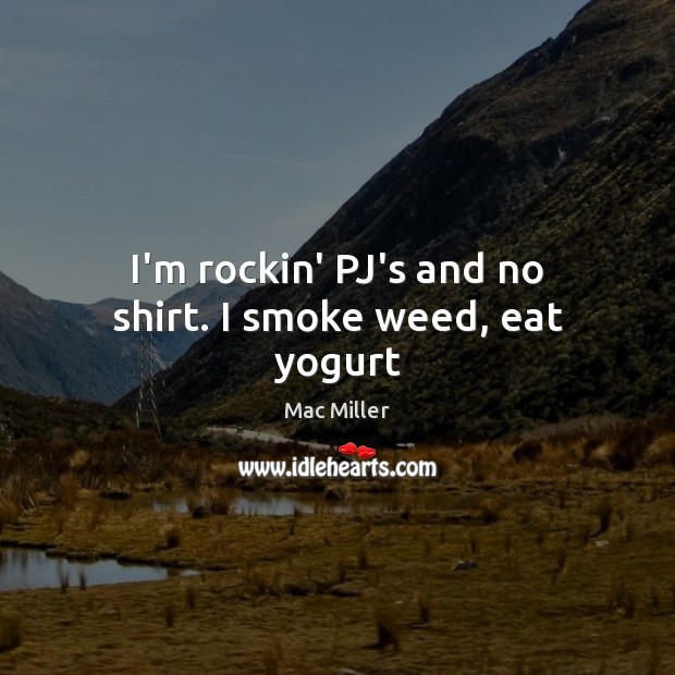 I’m rockin’ PJ’s and no shirt. I smoke weed, eat yogurt Image