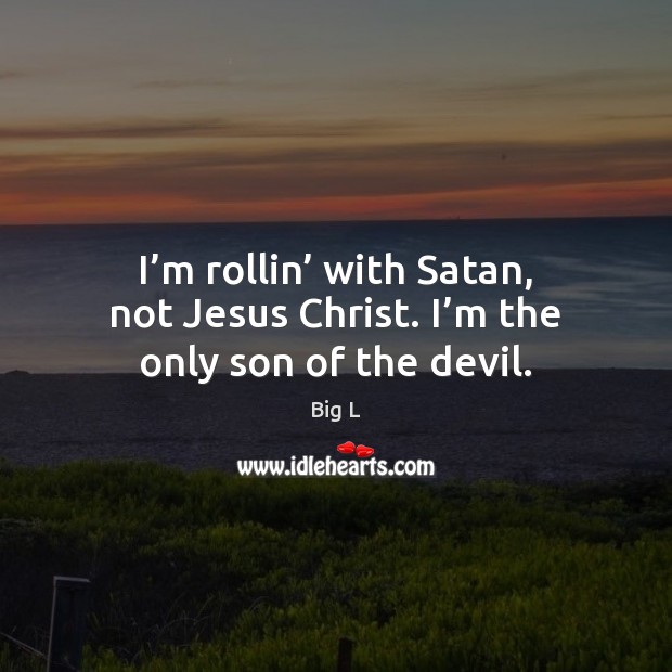 I’m rollin’ with Satan, not Jesus Christ. I’m the only son of the devil. Big L Picture Quote