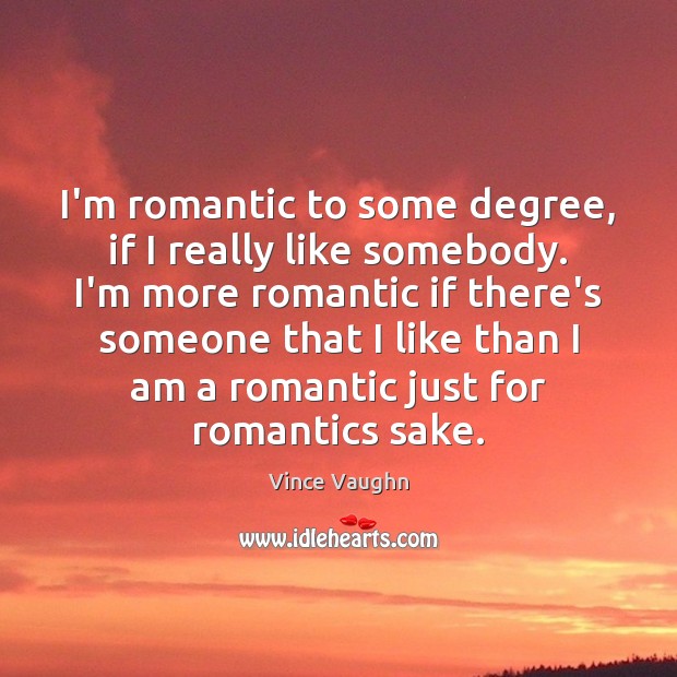 I’m romantic to some degree, if I really like somebody. I’m more Vince Vaughn Picture Quote