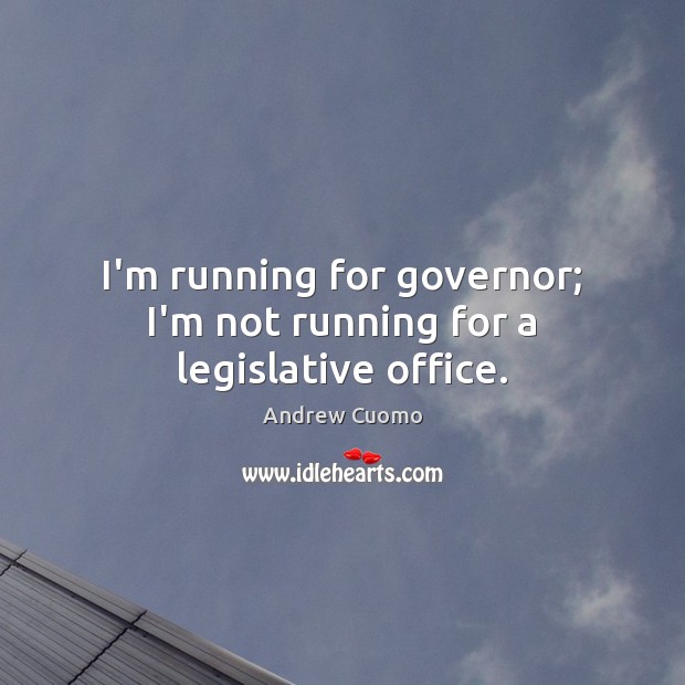 I’m running for governor; I’m not running for a legislative office. Image