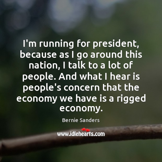 I’m running for president, because as I go around this nation, I Bernie Sanders Picture Quote