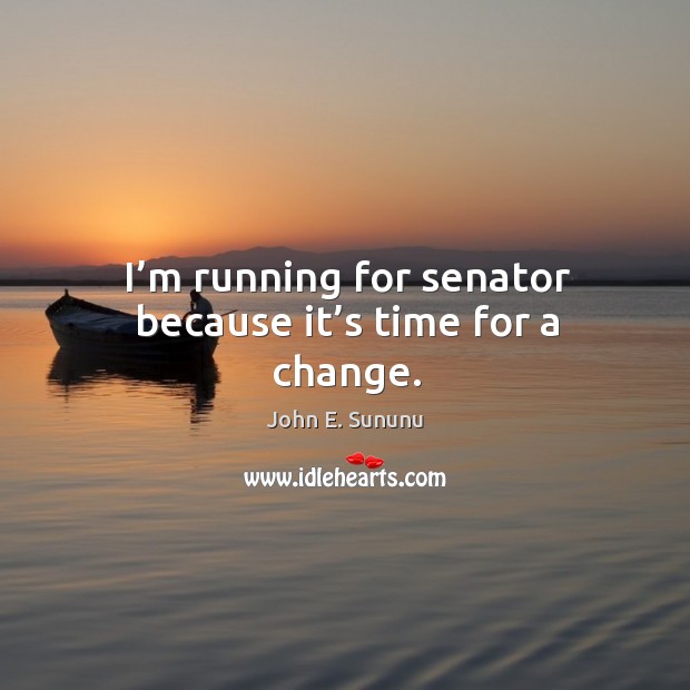 I’m running for senator because it’s time for a change. John E. Sununu Picture Quote