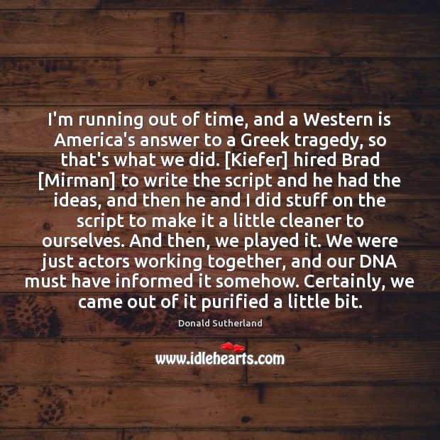 I’m running out of time, and a Western is America’s answer to Donald Sutherland Picture Quote
