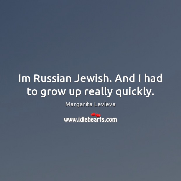 Im Russian Jewish. And I had to grow up really quickly. Margarita Levieva Picture Quote