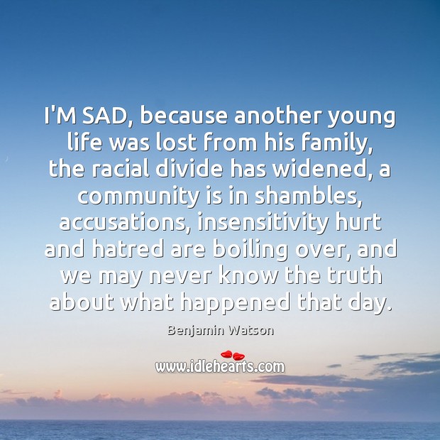 I’M SAD, because another young life was lost from his family, the Benjamin Watson Picture Quote
