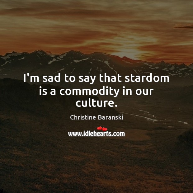 I’m sad to say that stardom is a commodity in our culture. Christine Baranski Picture Quote