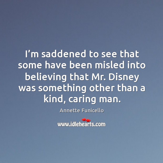 I’m saddened to see that some have been misled into believing that mr. Disney was Annette Funicello Picture Quote