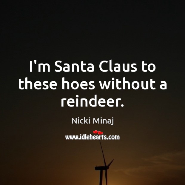 I’m Santa Claus to these hoes without a reindeer. Nicki Minaj Picture Quote