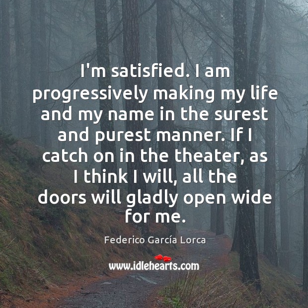 I’m satisfied. I am progressively making my life and my name in Federico García Lorca Picture Quote