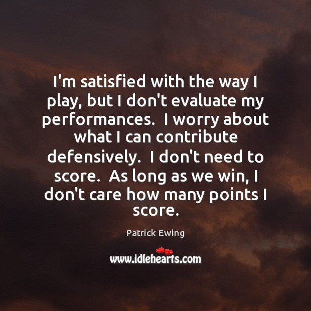 I’m satisfied with the way I play, but I don’t evaluate my Patrick Ewing Picture Quote
