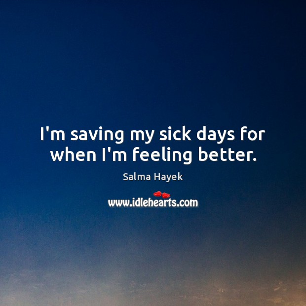 I’m saving my sick days for when I’m feeling better. Salma Hayek Picture Quote