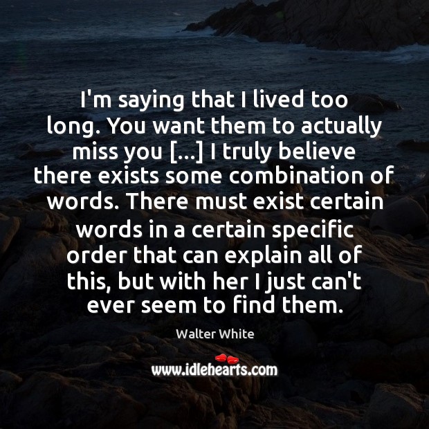 I’m saying that I lived too long. You want them to actually Miss You Quotes Image