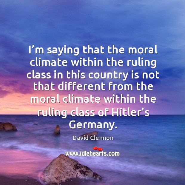 I’m saying that the moral climate within the ruling class in this country is not that David Clennon Picture Quote