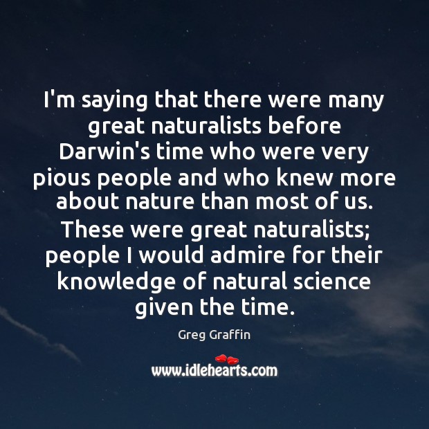 I’m saying that there were many great naturalists before Darwin’s time who Greg Graffin Picture Quote
