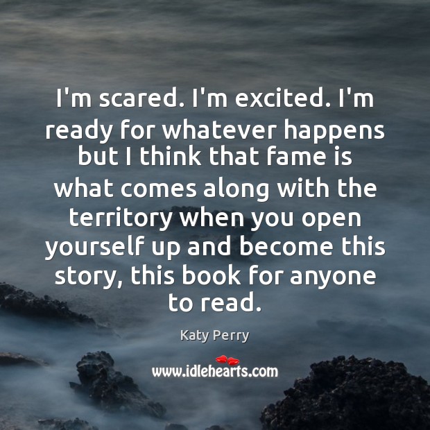 I’m scared. I’m excited. I’m ready for whatever happens but I think Katy Perry Picture Quote
