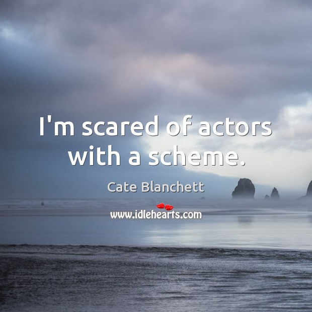 I’m scared of actors with a scheme. Cate Blanchett Picture Quote