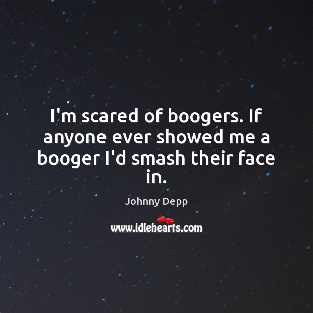 I’m scared of boogers. If anyone ever showed me a booger I’d smash their face in. Johnny Depp Picture Quote