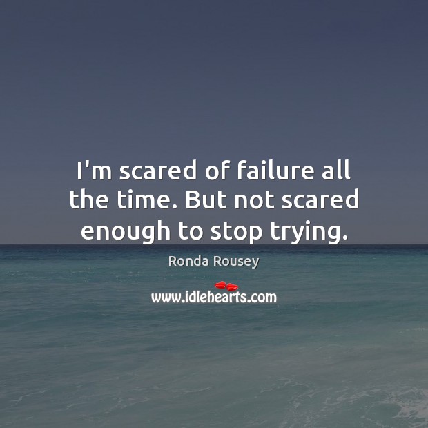 I’m scared of failure all the time. But not scared enough to stop trying. Ronda Rousey Picture Quote