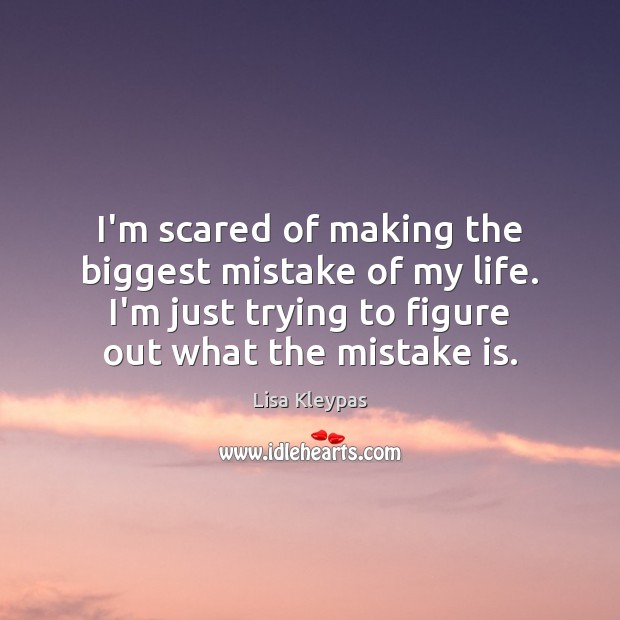 I’m scared of making the biggest mistake of my life. I’m just Lisa Kleypas Picture Quote